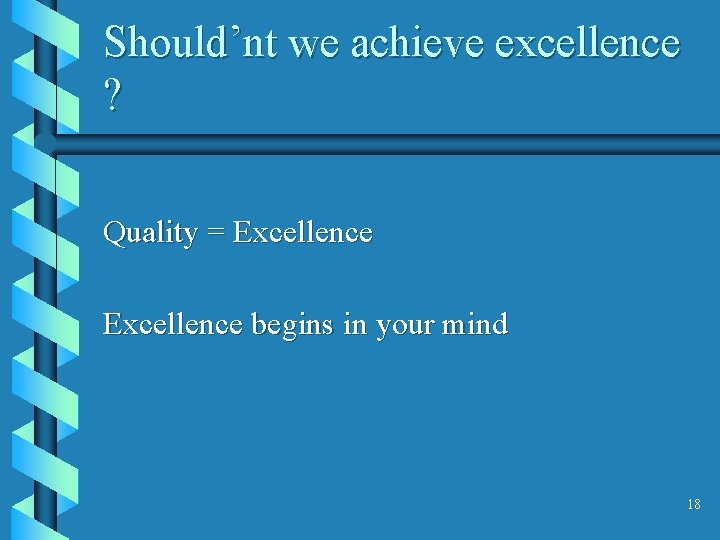 Should’nt we achieve excellence ? Quality = Excellence begins in your mind 18 