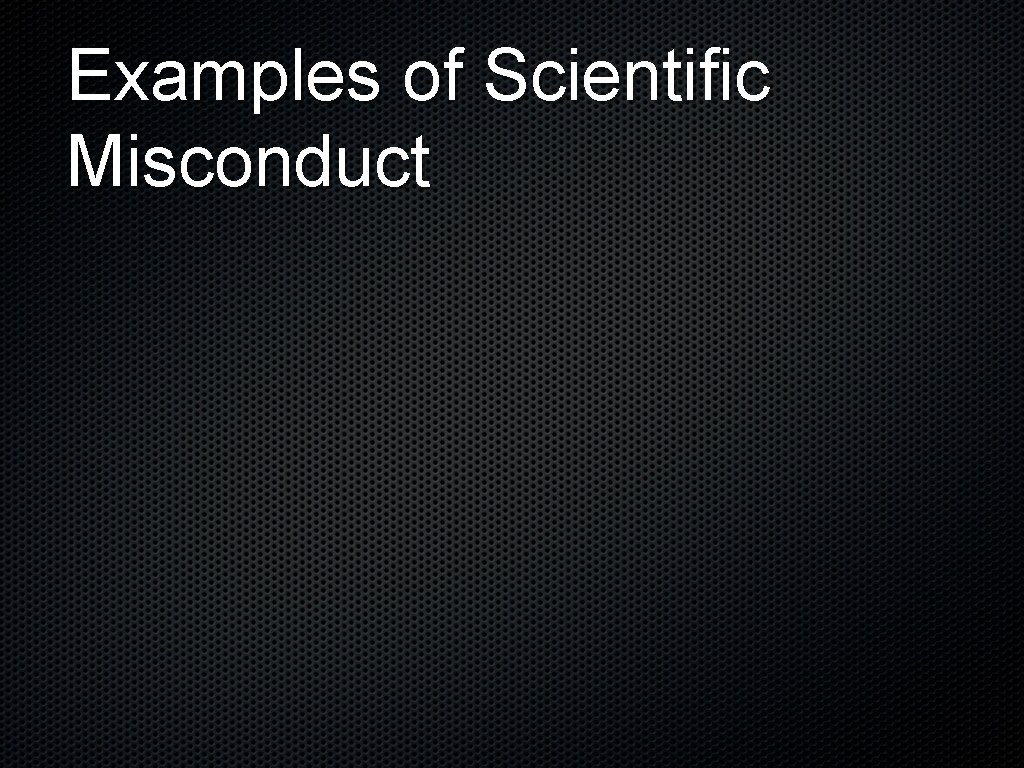 Examples of Scientific Misconduct 