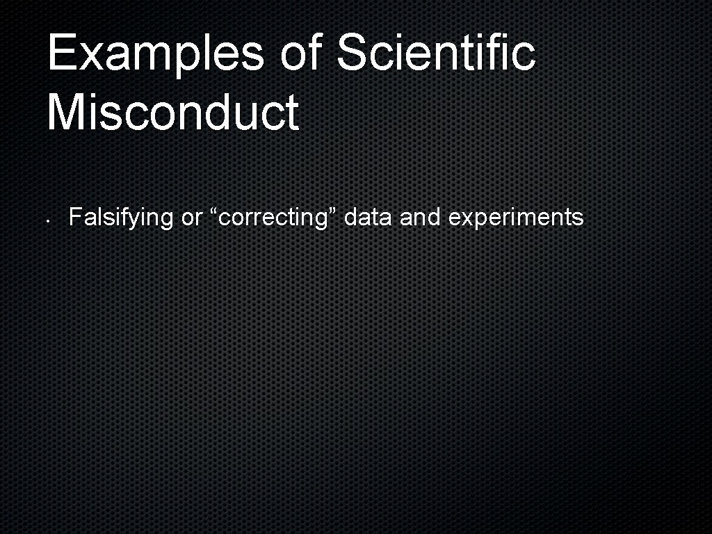 Examples of Scientific Misconduct • Falsifying or “correcting” data and experiments 