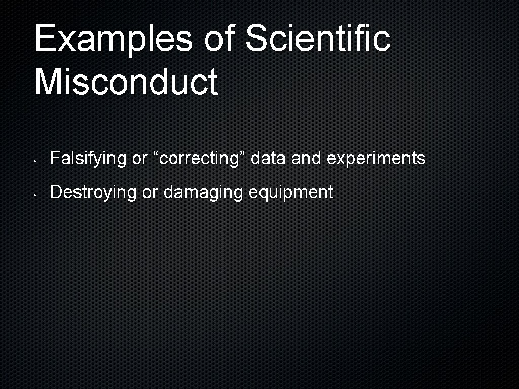 Examples of Scientific Misconduct • Falsifying or “correcting” data and experiments • Destroying or