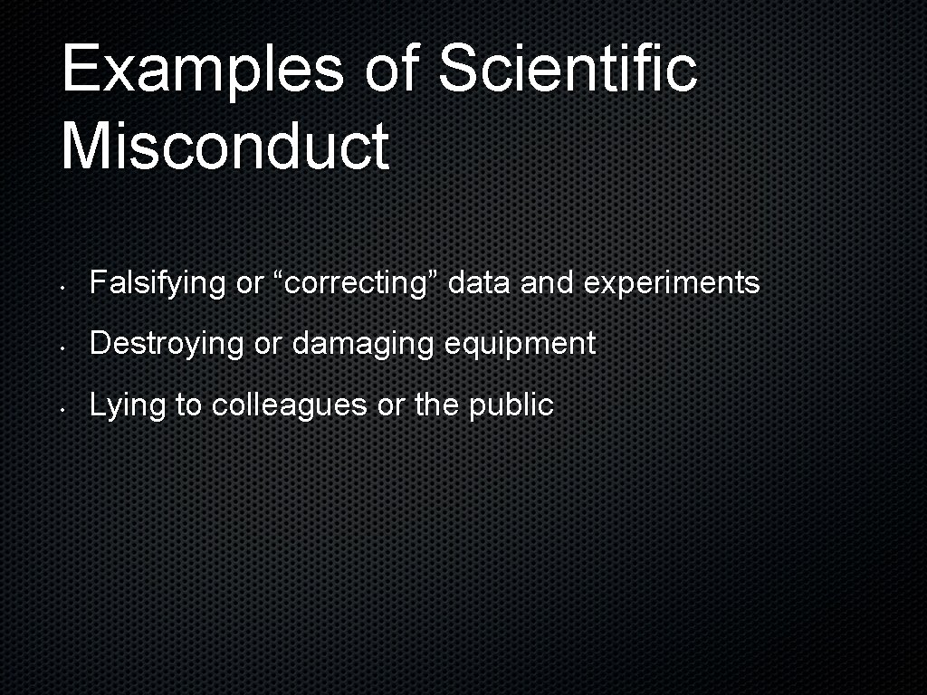 Examples of Scientific Misconduct • Falsifying or “correcting” data and experiments • Destroying or