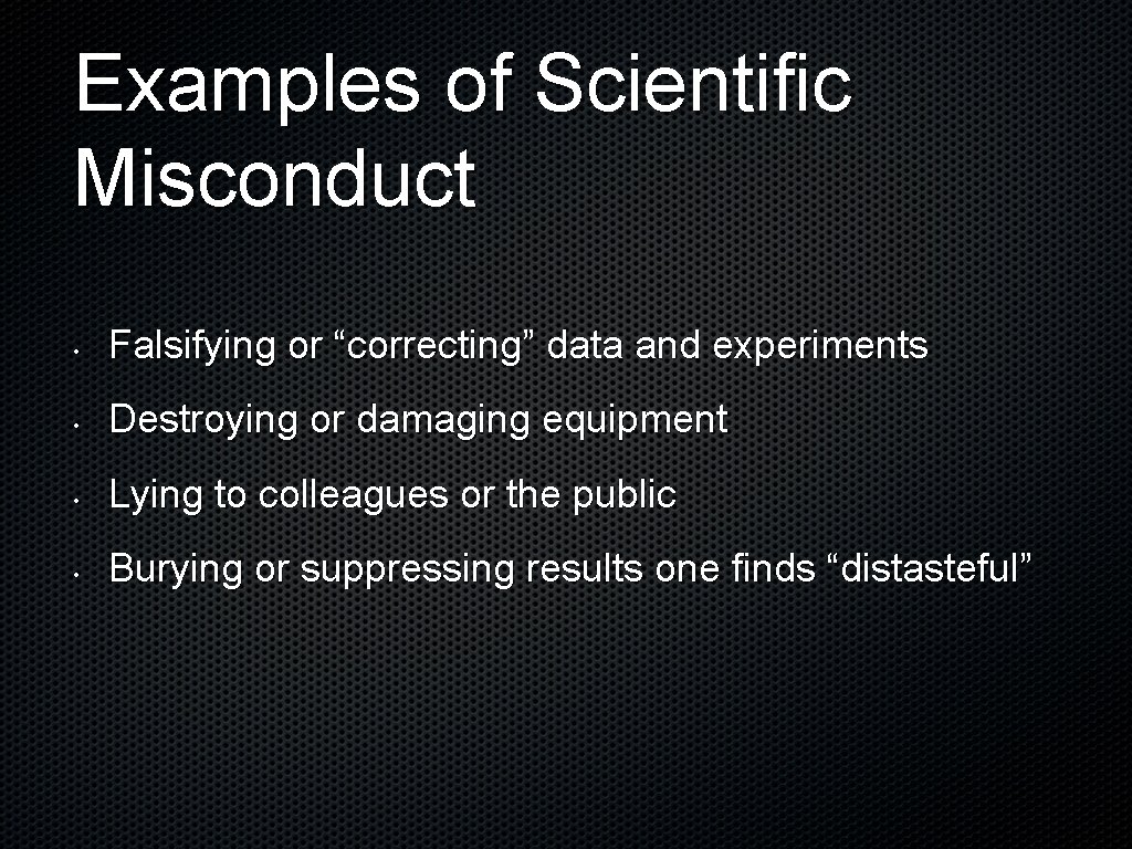 Examples of Scientific Misconduct • Falsifying or “correcting” data and experiments • Destroying or