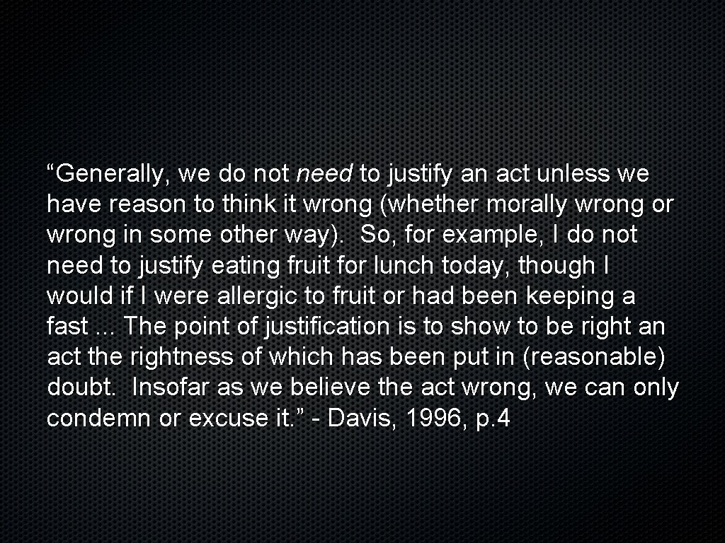 “Generally, we do not need to justify an act unless we have reason to