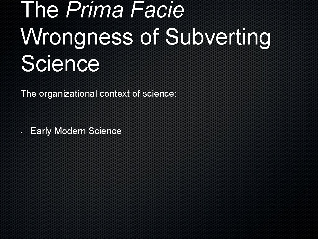 The Prima Facie Wrongness of Subverting Science The organizational context of science: • Early