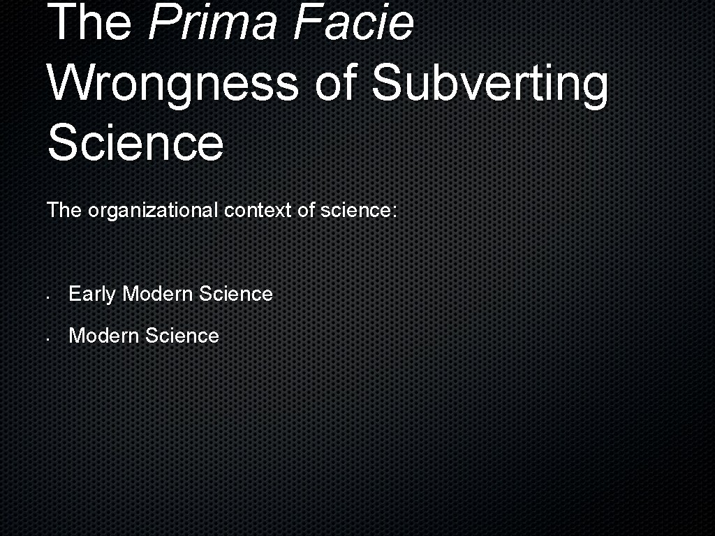 The Prima Facie Wrongness of Subverting Science The organizational context of science: • Early