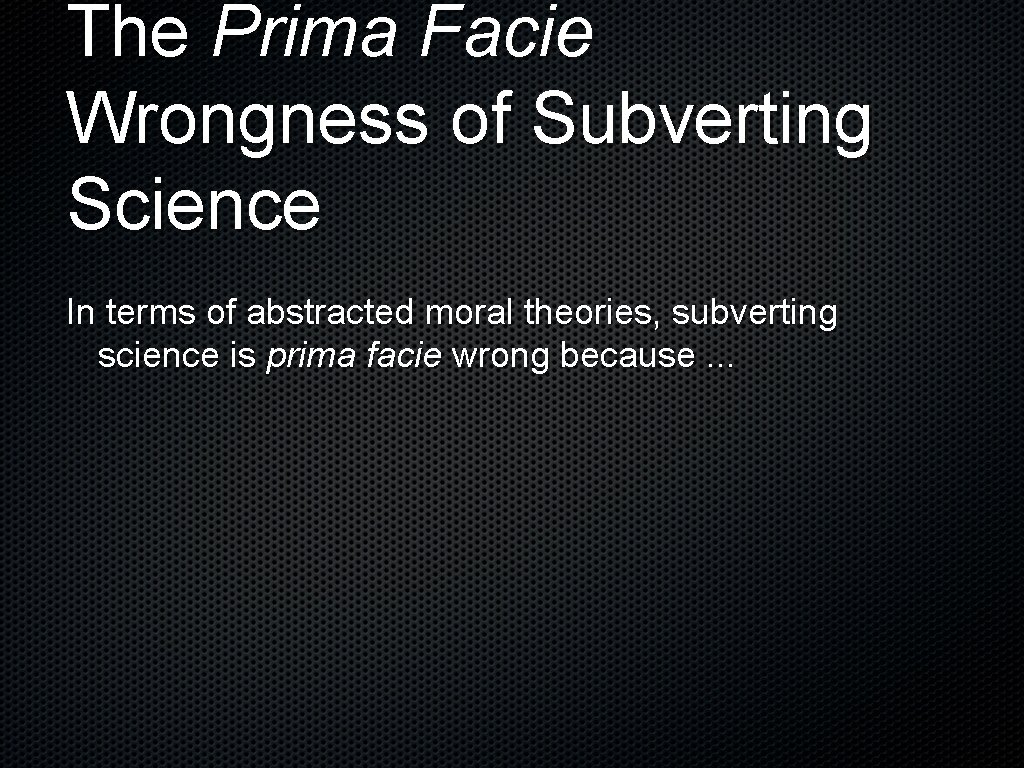 The Prima Facie Wrongness of Subverting Science In terms of abstracted moral theories, subverting