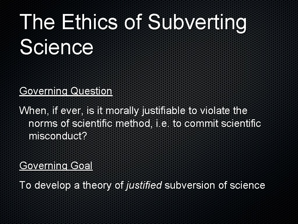 The Ethics of Subverting Science Governing Question When, if ever, is it morally justifiable