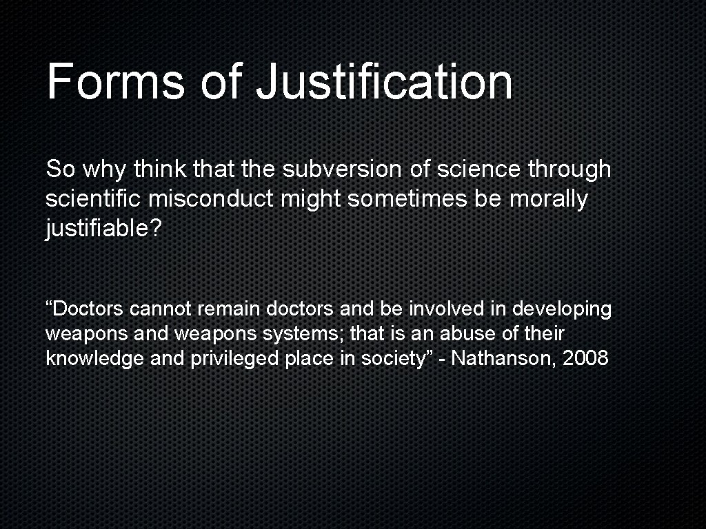 Forms of Justification So why think that the subversion of science through scientific misconduct