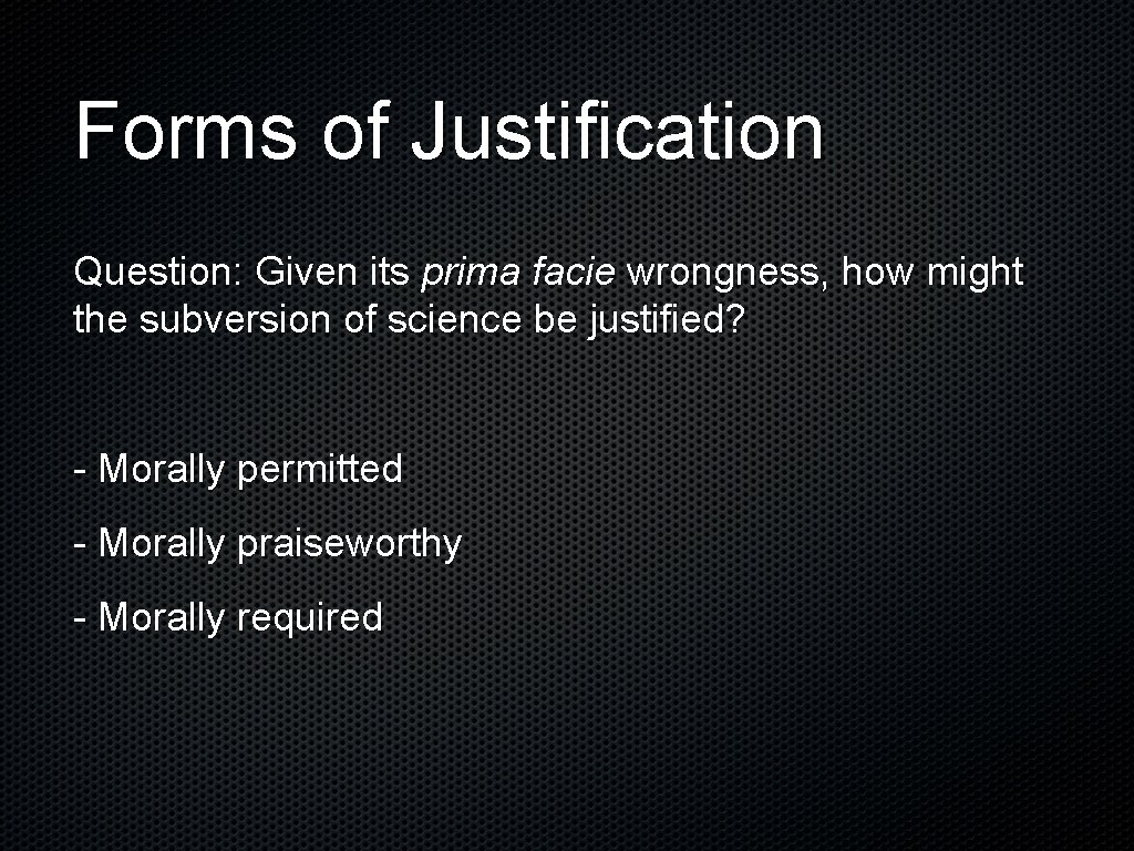 Forms of Justification Question: Given its prima facie wrongness, how might the subversion of