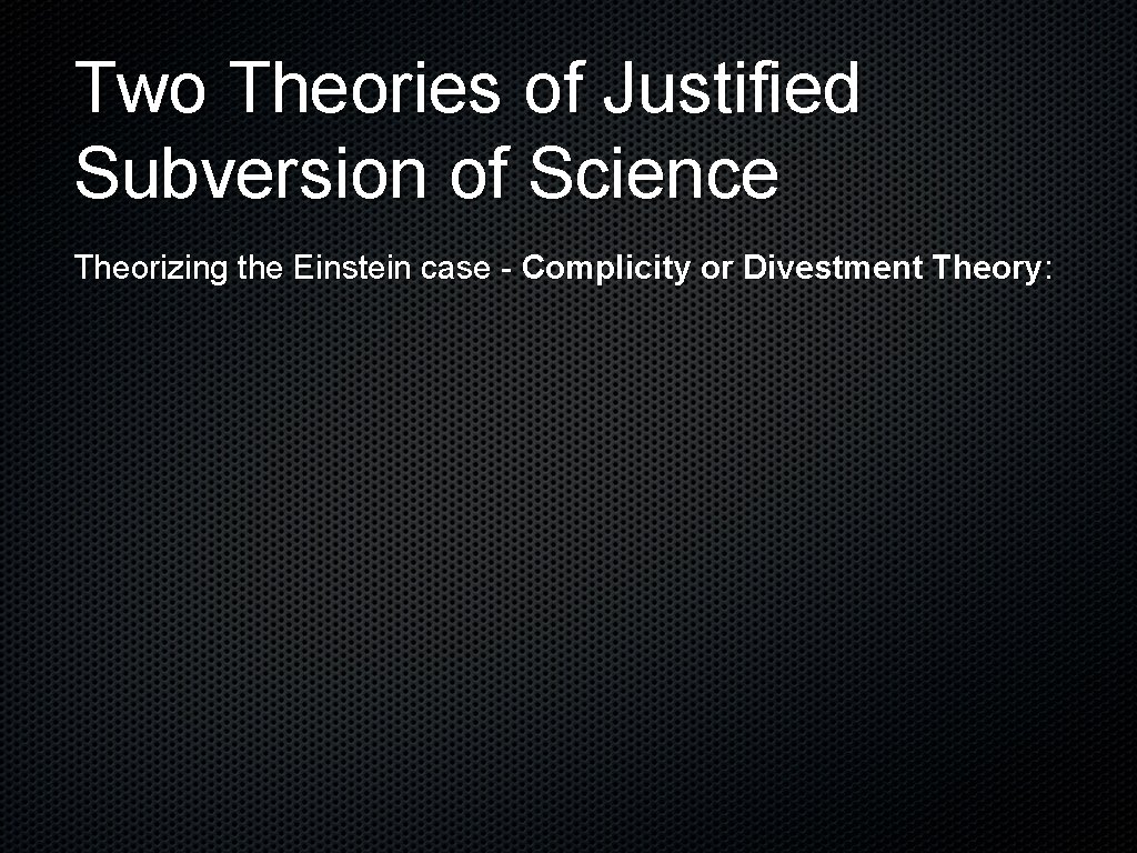 Two Theories of Justified Subversion of Science Theorizing the Einstein case - Complicity or