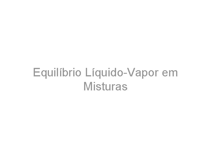 Equilíbrio Líquido-Vapor em Misturas 
