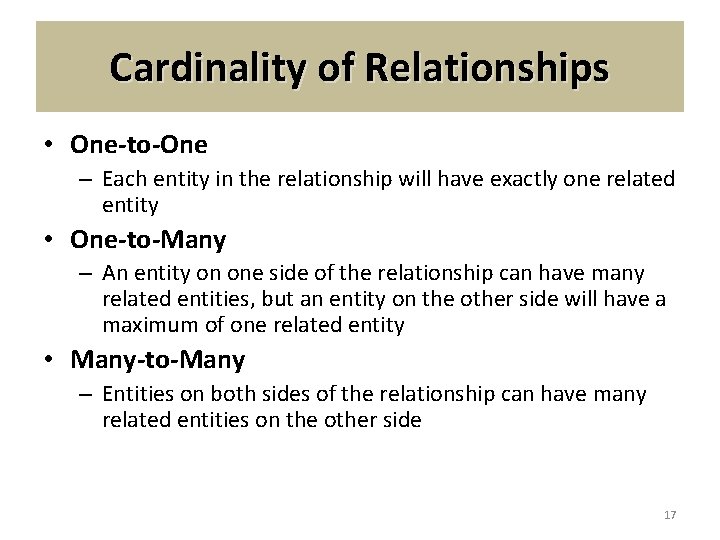 Cardinality of Relationships • One-to-One – Each entity in the relationship will have exactly