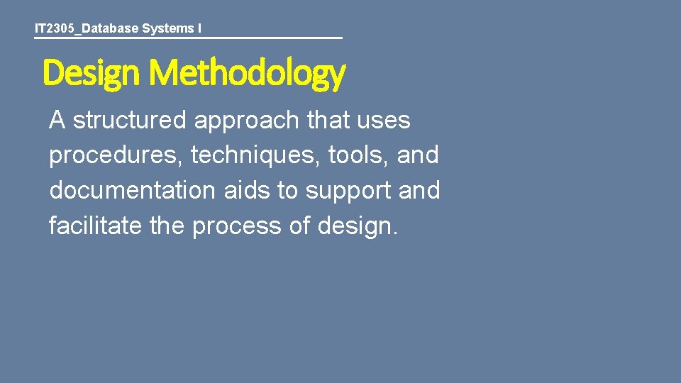 IT 2305_Database Systems I Design Methodology A structured approach that uses procedures, techniques, tools,