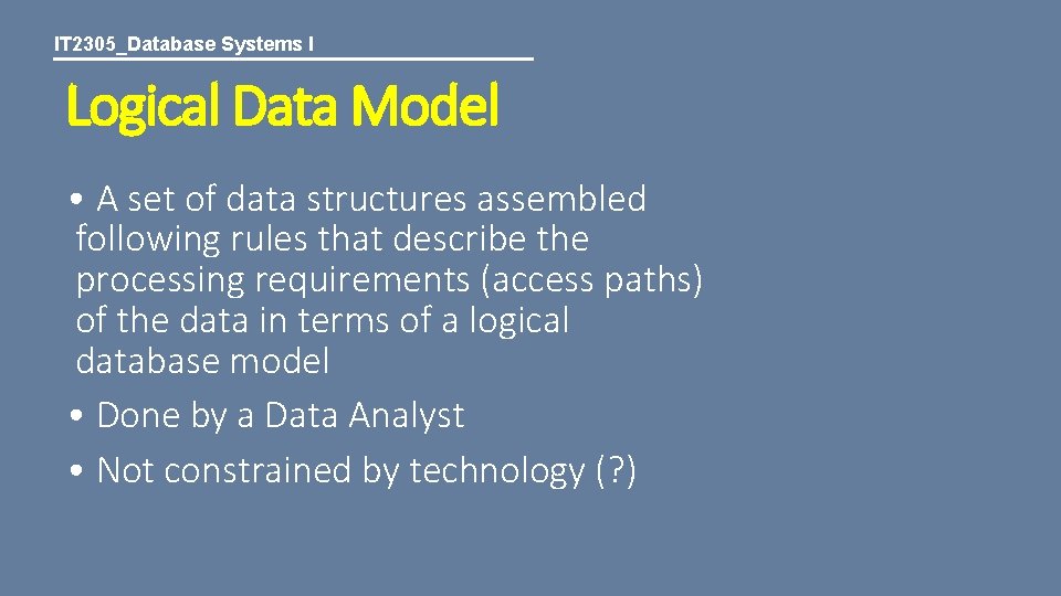 IT 2305_Database Systems I Logical Data Model • A set of data structures assembled
