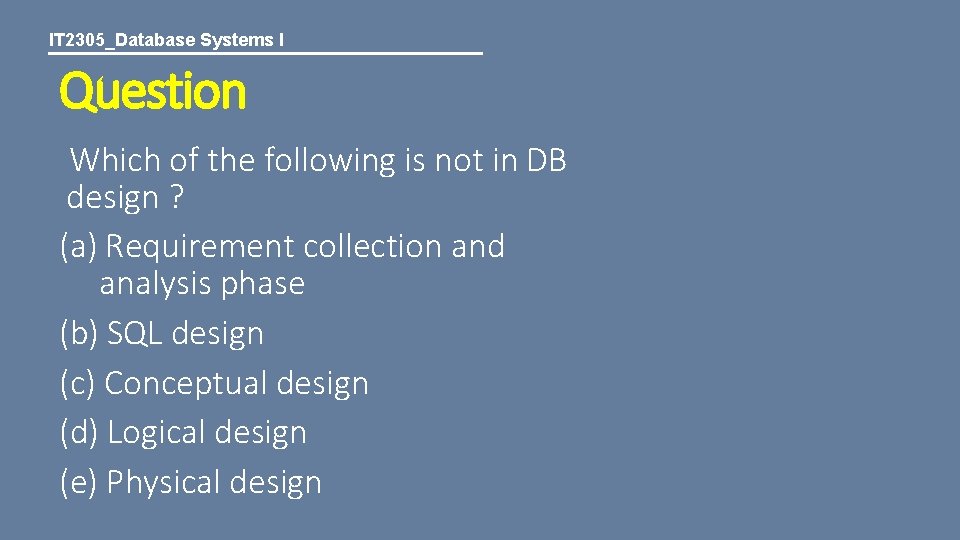 IT 2305_Database Systems I Question Which of the following is not in DB design