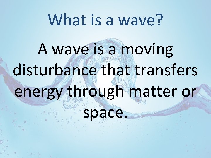 What is a wave? A wave is a moving disturbance that transfers energy through