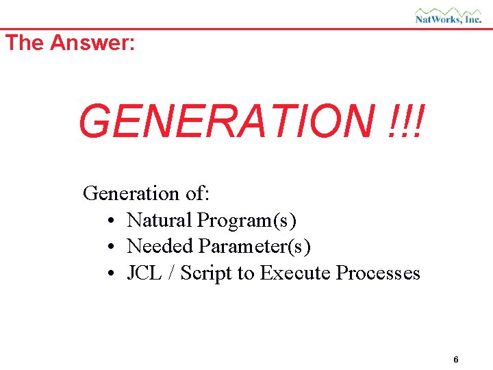 The Answer: GENERATION !!! Generation of: • Natural Program(s) • Needed Parameter(s) • JCL