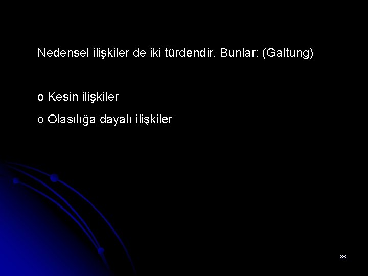 Nedensel ilişkiler de iki türdendir. Bunlar: (Galtung) o Kesin ilişkiler o Olasılığa dayalı ilişkiler