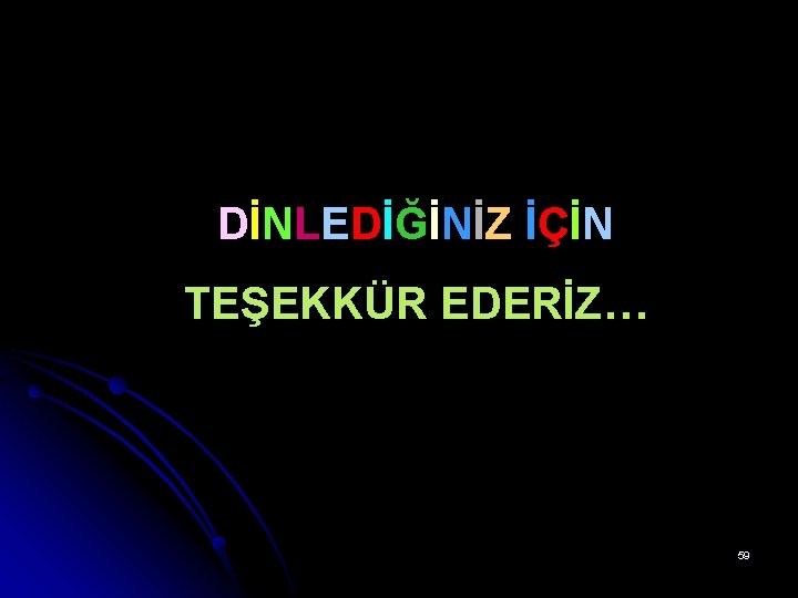 DİNLEDİĞİNİZ İÇİN TEŞEKKÜR EDERİZ… 59 