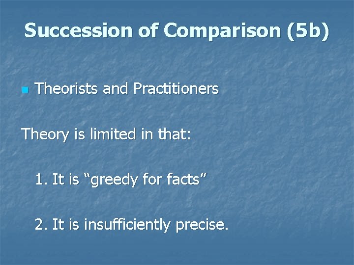 Succession of Comparison (5 b) n Theorists and Practitioners Theory is limited in that: