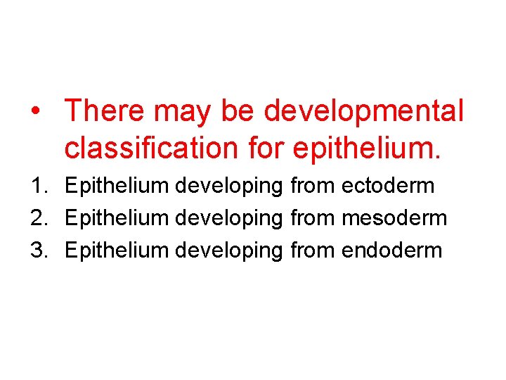  • There may be developmental classification for epithelium. 1. Epithelium developing from ectoderm