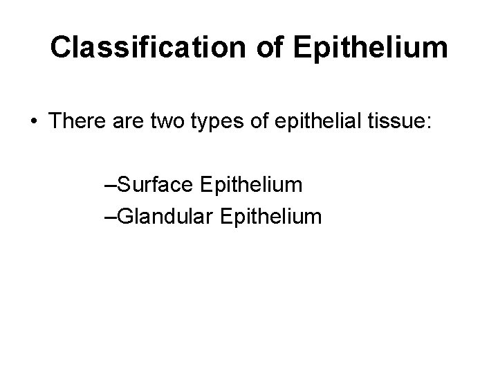 Classification of Epithelium • There are two types of epithelial tissue: –Surface Epithelium –Glandular