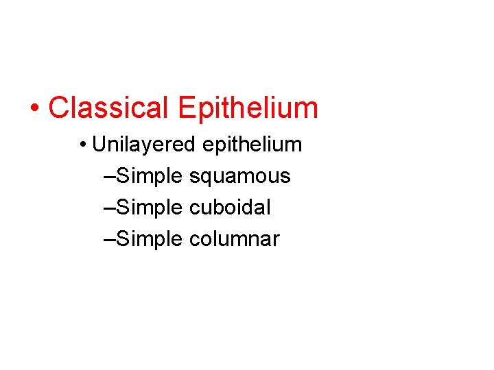  • Classical Epithelium • Unilayered epithelium –Simple squamous –Simple cuboidal –Simple columnar 