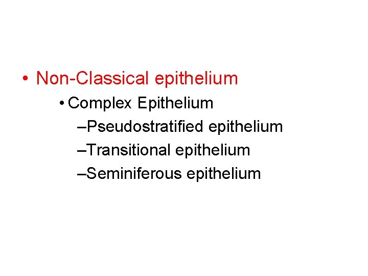 • Non-Classical epithelium • Complex Epithelium –Pseudostratified epithelium –Transitional epithelium –Seminiferous epithelium 