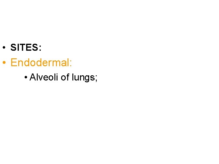  • SITES: • Endodermal: • Alveoli of lungs; 