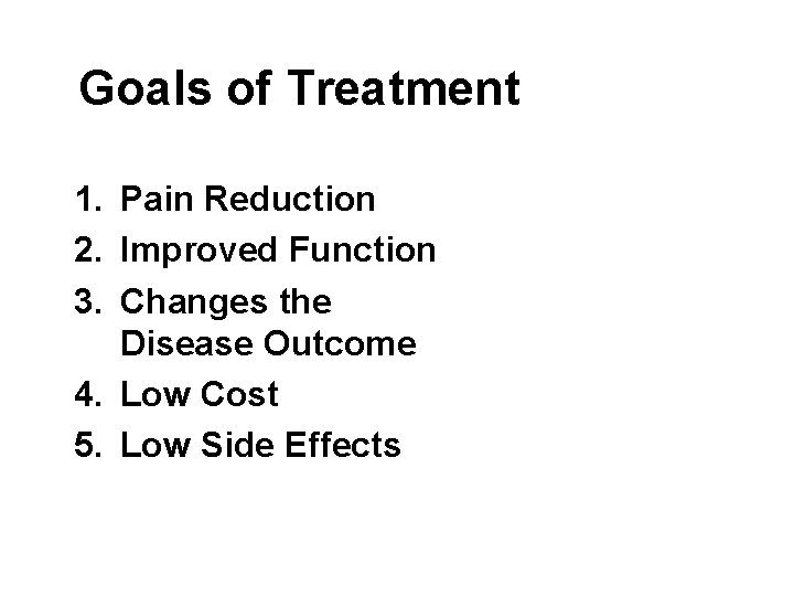 Goals of Treatment 1. Pain Reduction 2. Improved Function 3. Changes the Disease Outcome