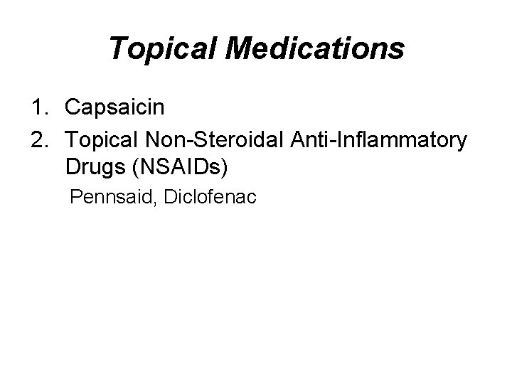 Topical Medications 1. Capsaicin 2. Topical Non-Steroidal Anti-Inflammatory Drugs (NSAIDs) Pennsaid, Diclofenac 