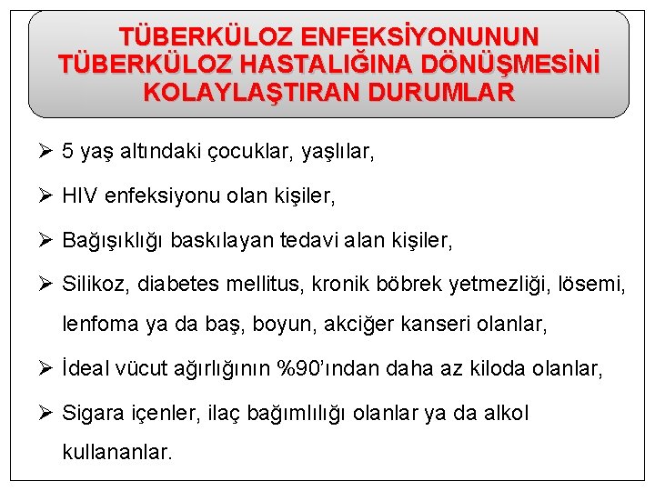 TÜBERKÜLOZ ENFEKSİYONUNUN TÜBERKÜLOZ HASTALIĞINA DÖNÜŞMESİNİ KOLAYLAŞTIRAN DURUMLAR Ø 5 yaş altındaki çocuklar, yaşlılar, Ø
