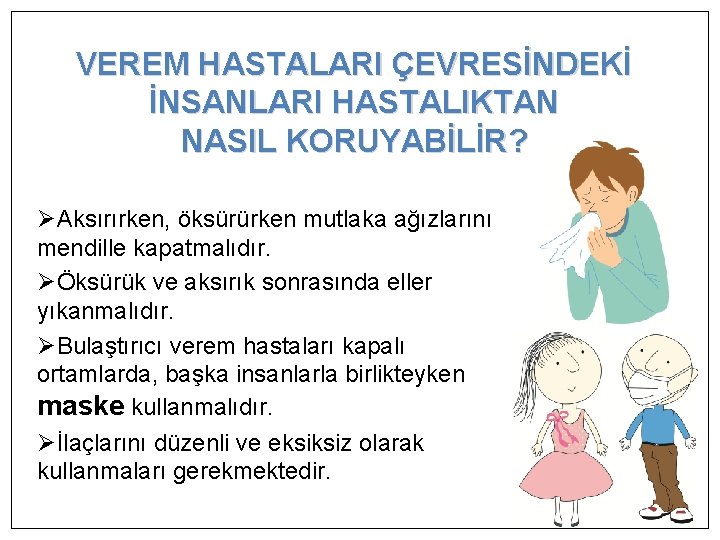 VEREM HASTALARI ÇEVRESİNDEKİ İNSANLARI HASTALIKTAN NASIL KORUYABİLİR? ØAksırırken, öksürürken mutlaka ağızlarını mendille kapatmalıdır. ØÖksürük