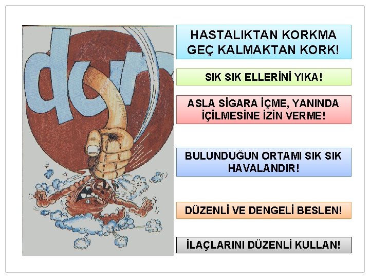 HASTALIKTAN KORKMA GEÇ KALMAKTAN KORK! SIK ELLERİNİ YIKA! ASLA SİGARA İÇME, YANINDA İÇİLMESİNE İZİN