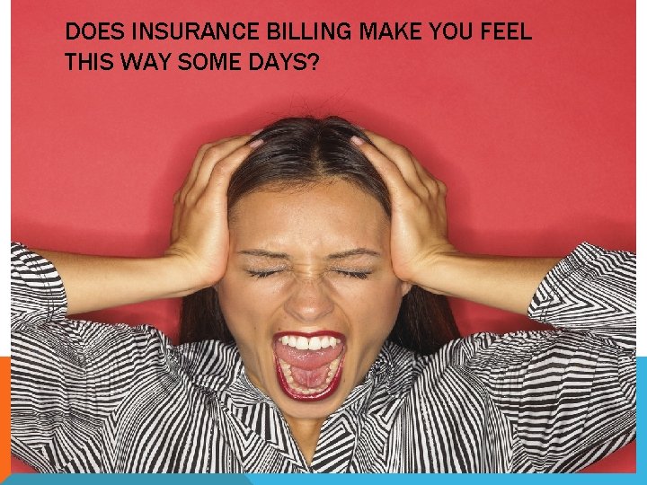 DOES INSURANCE BILLING MAKE YOU FEEL THIS WAY SOME DAYS? 