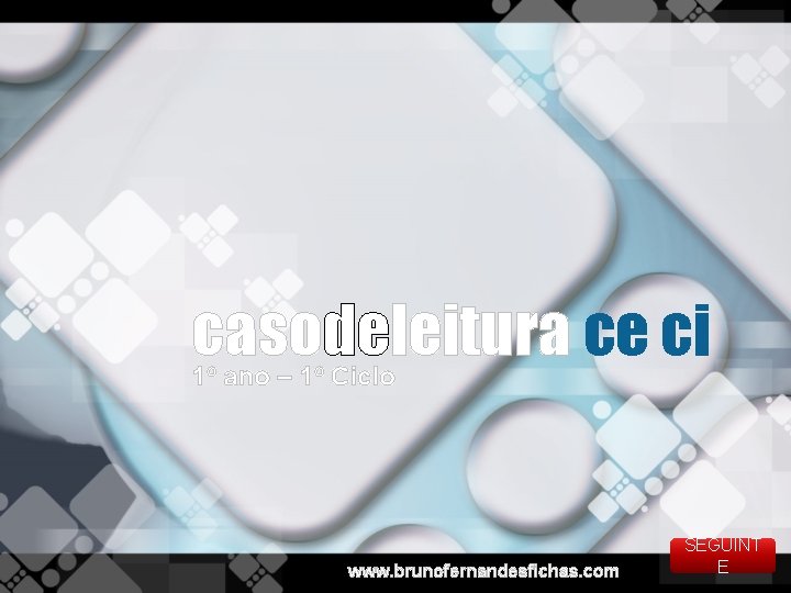 casodeleitura ce ci 1º ano – 1º Ciclo www. brunofernandesfichas. com SEGUINT E 