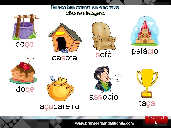 Descobre como se escreve. Clica nas imagens. poço casota doce açucareiro sofá palácio assobio
