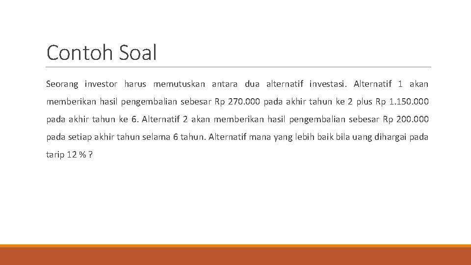 Contoh Soal Seorang investor harus memutuskan antara dua alternatif investasi. Alternatif 1 akan memberikan