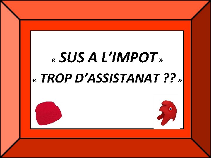 « « SUS A L’IMPOT » TROP D’ASSISTANAT ? ? » « « SUS A L’IMPOT » TROP D’ASSISTANAT ? ? »