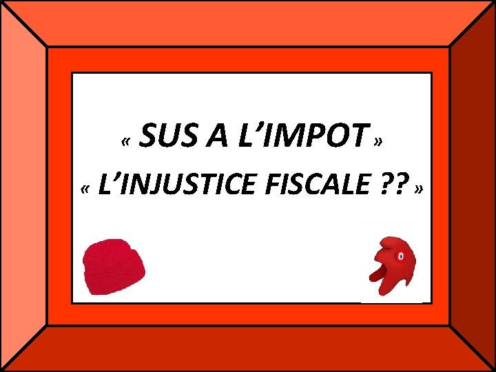 « « SUS A L’IMPOT » L’INJUSTICE FISCALE ? ? » « « SUS A L’IMPOT » L’INJUSTICE FISCALE ? ? »