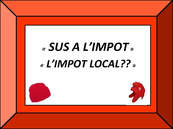 « « SUS A L’IMPOT » L’IMPOT LOCAL? ? » « « SUS A L’IMPOT » L’IMPOT LOCAL? ? »