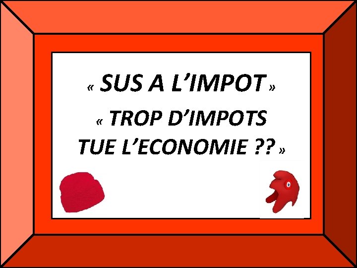 « SUS A L’IMPOT » TROP D’IMPOTS TUE L’ECONOMIE ? ? » « « SUS A L’IMPOT » TROP D’IMPOTS TUE L’ECONOMIE ? ? » «