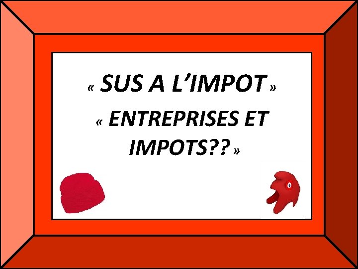 « SUS A L’IMPOT » « ENTREPRISES ET IMPOTS? ? » « SUS A L’IMPOT » « ENTREPRISES ET IMPOTS? ? »