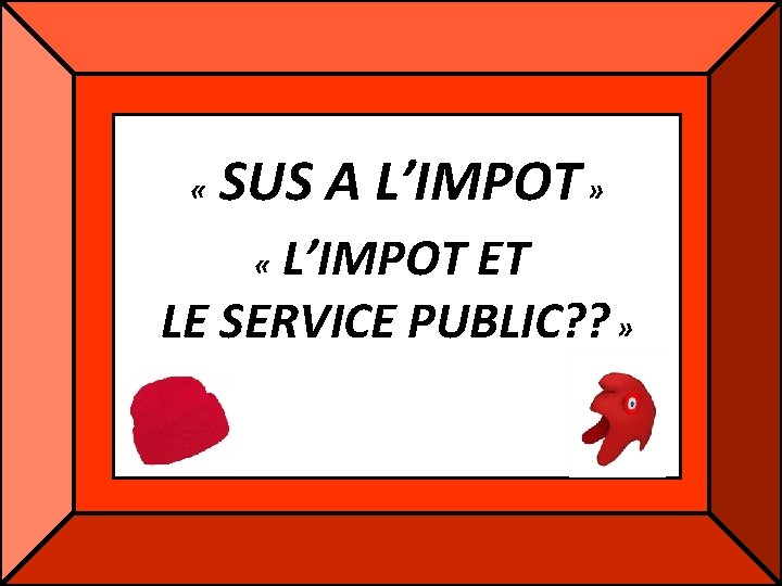 « SUS A L’IMPOT » L’IMPOT ET LE SERVICE PUBLIC? ? » « « SUS A L’IMPOT » L’IMPOT ET LE SERVICE PUBLIC? ? » «