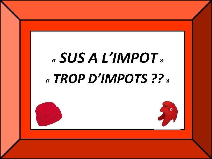 « « SUS A L’IMPOT » TROP D’IMPOTS ? ? » « « SUS A L’IMPOT » TROP D’IMPOTS ? ? »