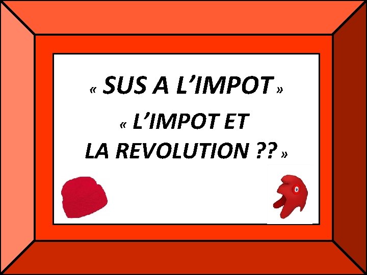 « SUS A L’IMPOT » L’IMPOT ET LA REVOLUTION ? ? » « « SUS A L’IMPOT » L’IMPOT ET LA REVOLUTION ? ? » «