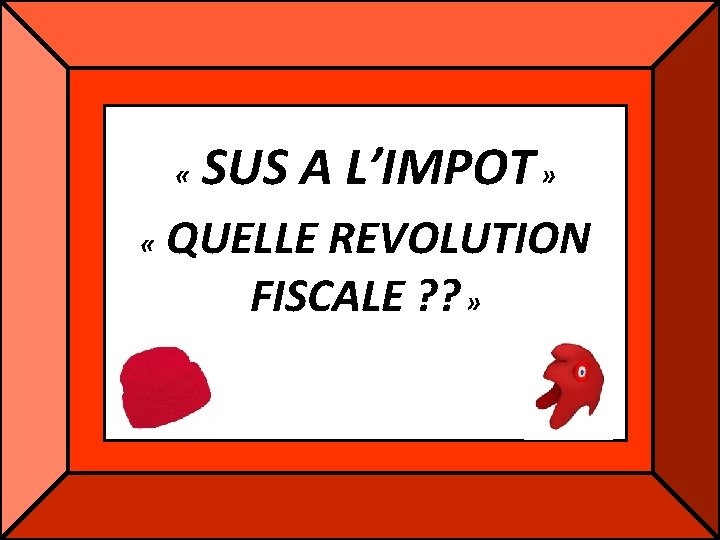 « « SUS A L’IMPOT » QUELLE REVOLUTION FISCALE ? ? » « « SUS A L’IMPOT » QUELLE REVOLUTION FISCALE ? ? »
