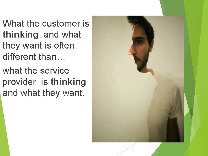 What the customer is thinking, and what they want is often different than… what