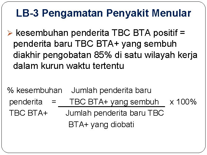 LB-3 Pengamatan Penyakit Menular Ø kesembuhan penderita TBC BTA positif = penderita baru TBC