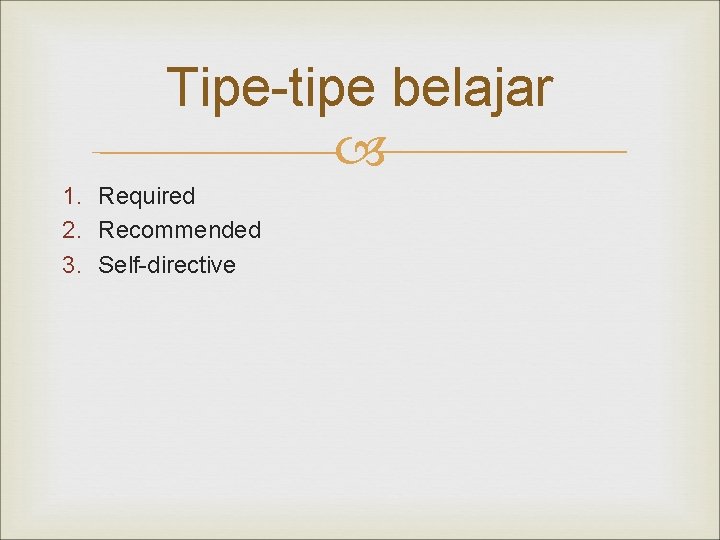 Tipe-tipe belajar 1. Required 2. Recommended 3. Self-directive 